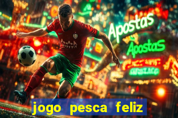 jogo pesca feliz que ganha dinheiro